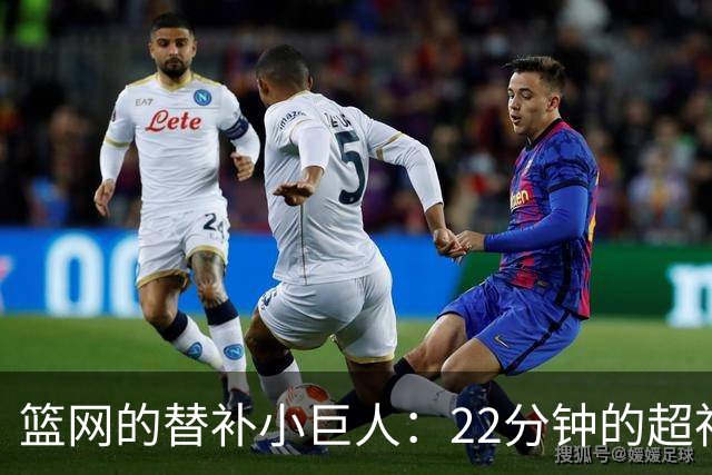 篮网的替补小巨人：22分钟的超神表现与一分之差的遗憾